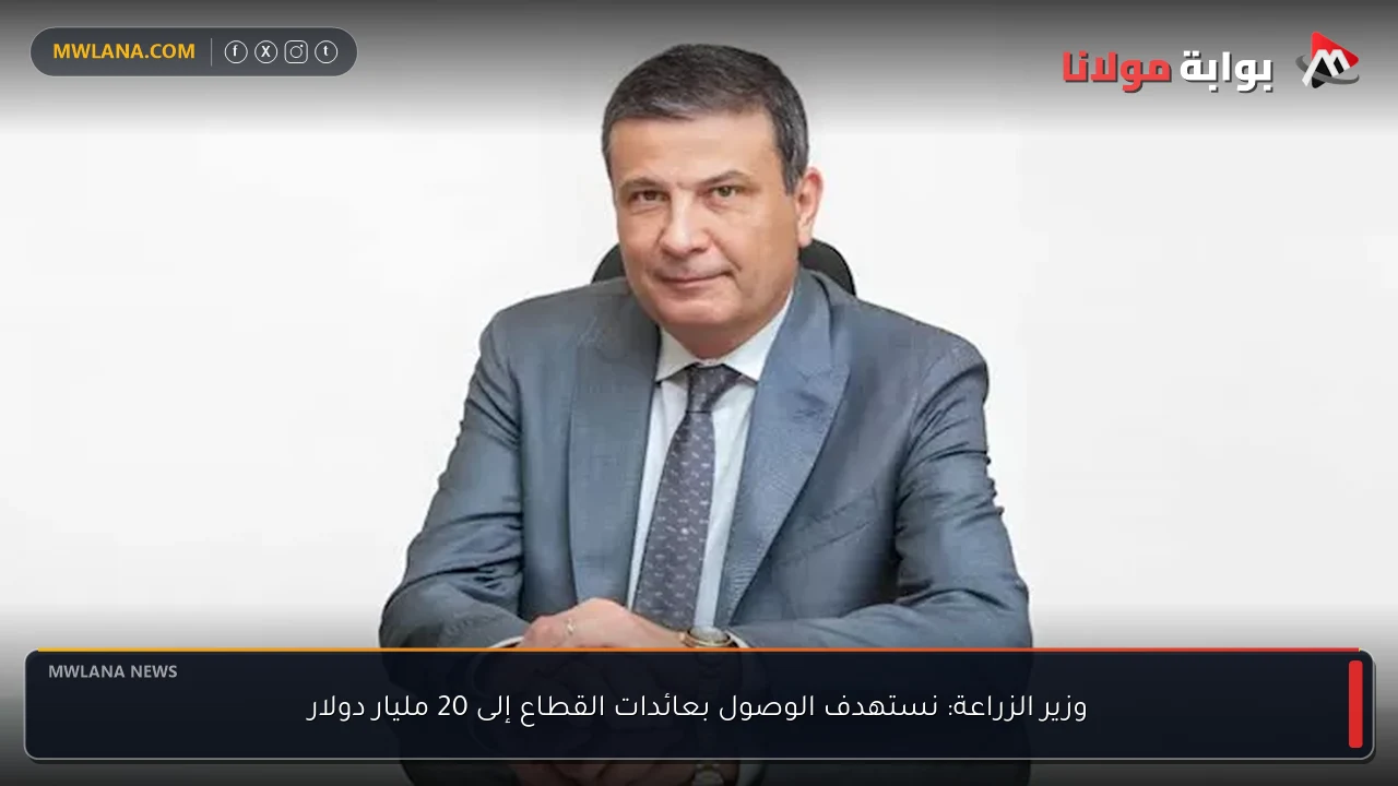 وزير الزراعة: نستهدف الوصول بعائدات القطاع إلى 20 مليار دولار
