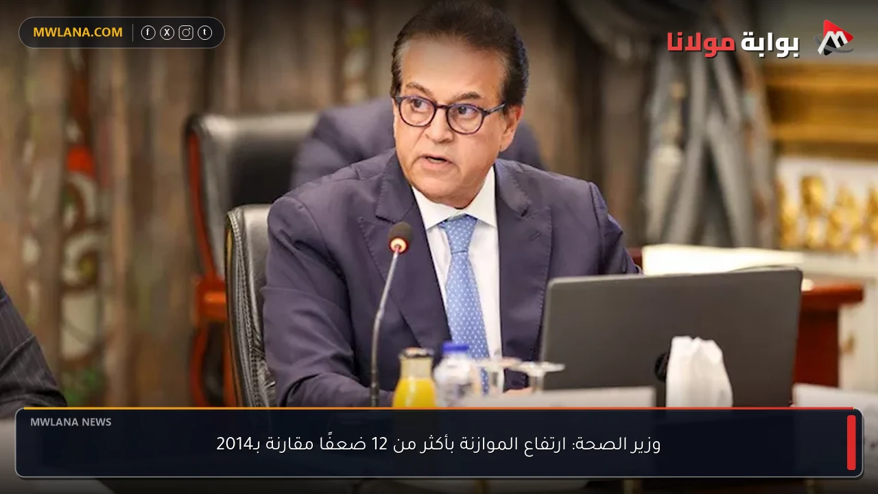 وزير الصحة: ارتفاع الموازنة بأكثر من 12 ضعفًا مقارنة بـ2014