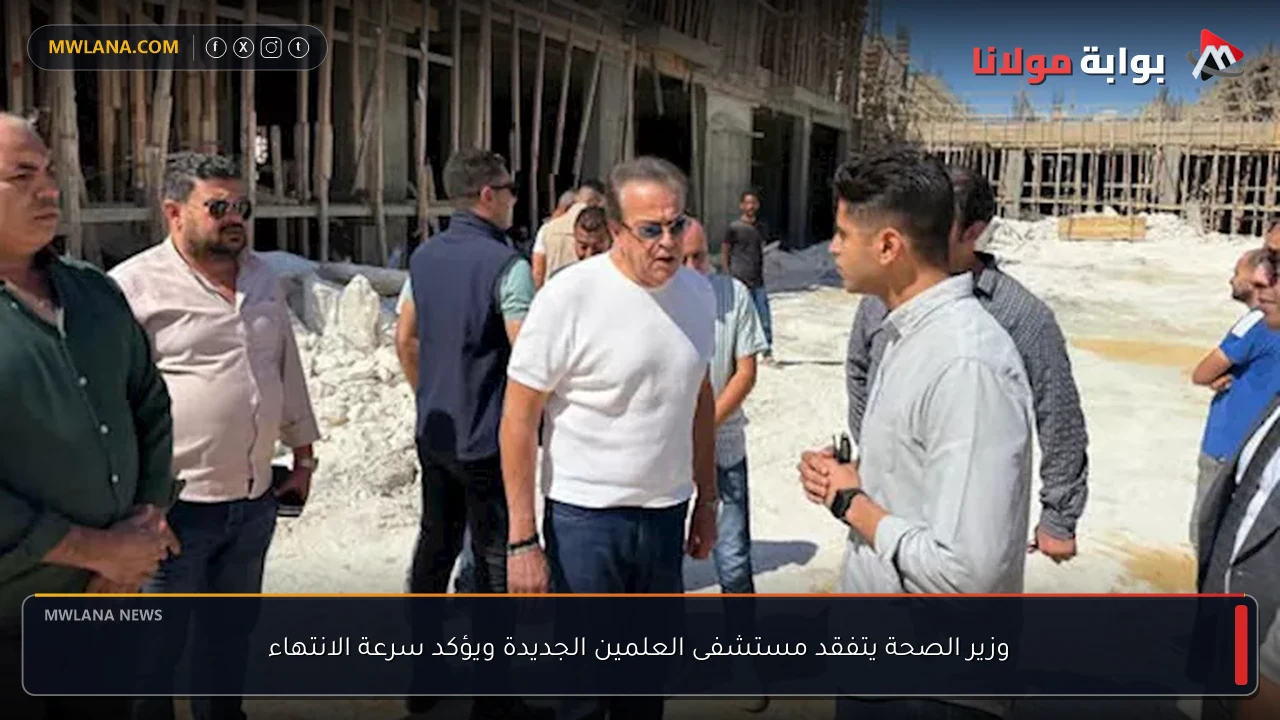 وزير الصحة يتفقد مستشفى العلمين الجديدة ويؤكد سرعة الانتهاء