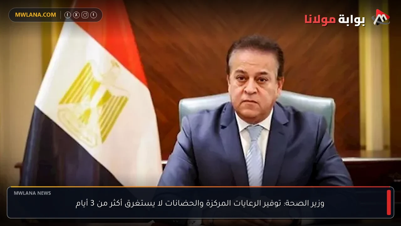 وزير الصحة: توفير الرعايات المركزة والحضانات لا يستغرق أكثر من 3 أيام