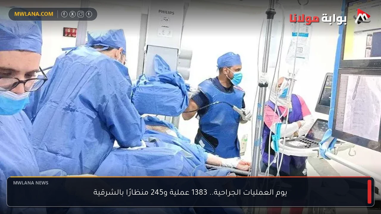 يوم العمليات الجراحية.. 1383 عملية و245 منظارًا بالشرقية